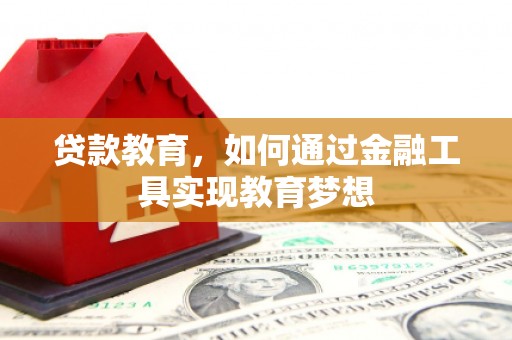 工农贷款教育，如何通过金融工具实现教育梦想