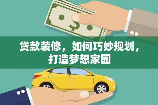 工农贷款装修，如何巧妙规划，打造梦想家园
