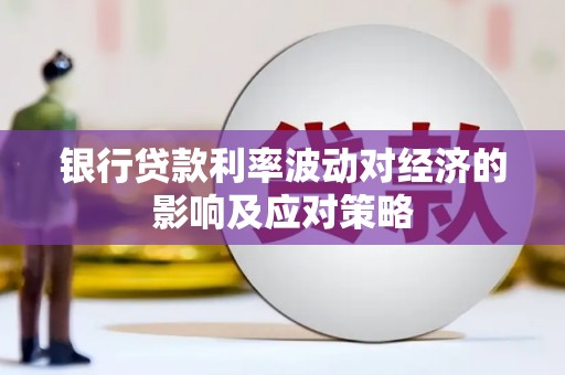 工农银行贷款利率波动对经济的影响及应对策略