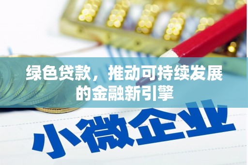 工农绿色贷款，推动可持续发展的金融新引擎