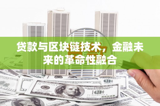 工农贷款与区块链技术，金融未来的革命性融合
