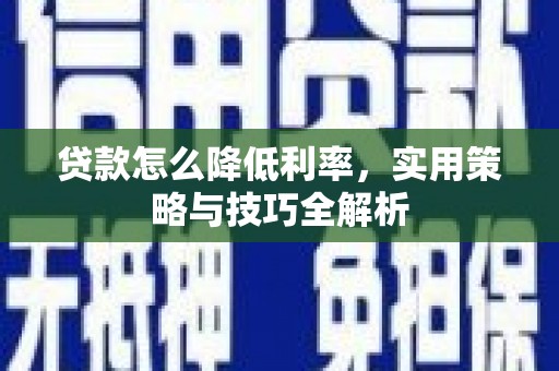 工农贷款怎么降低利率，实用策略与技巧全解析