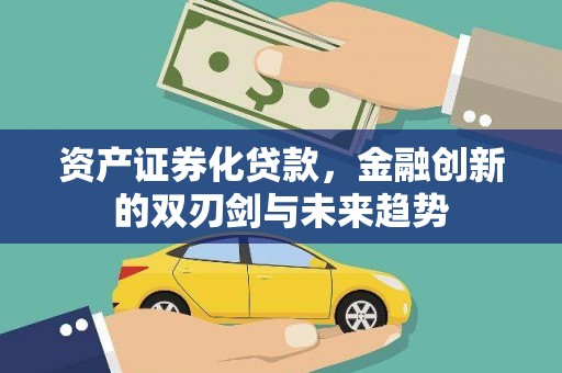 工农资产证券化贷款，金融创新的双刃剑与未来趋势