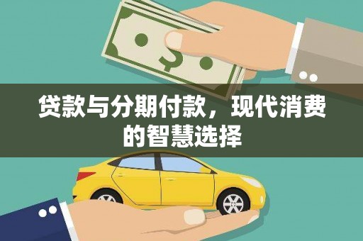 工农贷款与分期付款，现代消费的智慧选择