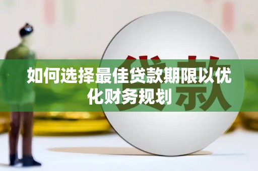 工农如何选择最佳贷款期限以优化财务规划