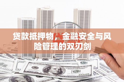 工农贷款抵押物，金融安全与风险管理的双刃剑