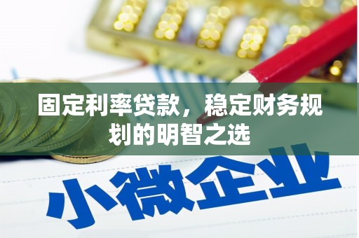 工农固定利率贷款，稳定财务规划的明智之选