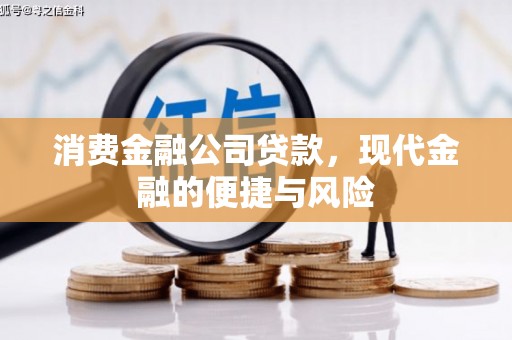工农消费金融公司贷款，现代金融的便捷与风险
