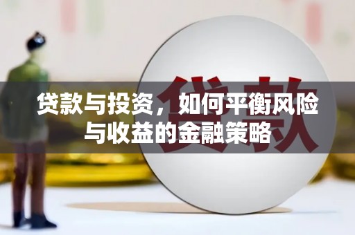 工农贷款与投资，如何平衡风险与收益的金融策略