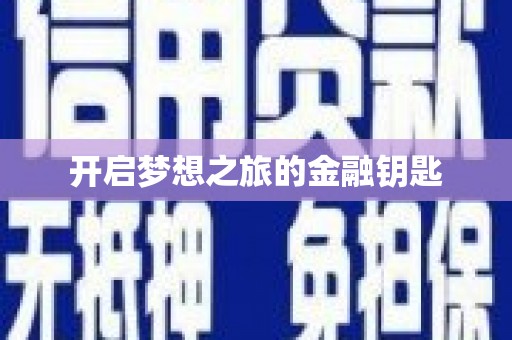 工农开启梦想之旅的金融钥匙
