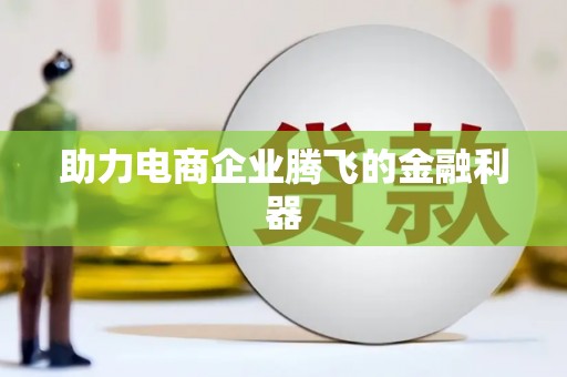 工农助力电商企业腾飞的金融利器