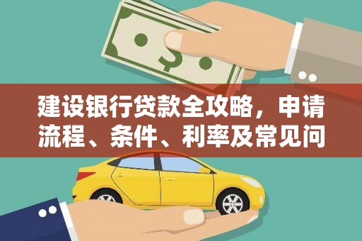 工农建设银行贷款全攻略，申请流程、条件、利率及常见问题解答