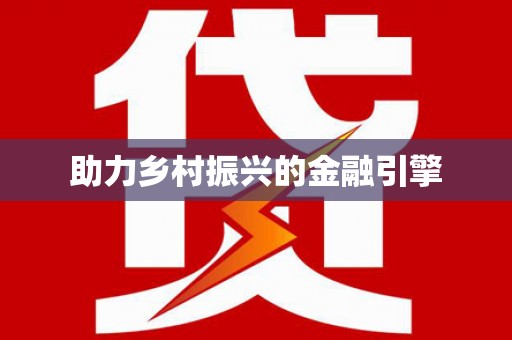 工农助力乡村振兴的金融引擎