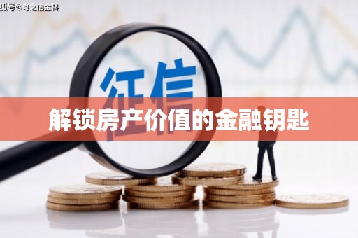 工农解锁房产价值的金融钥匙