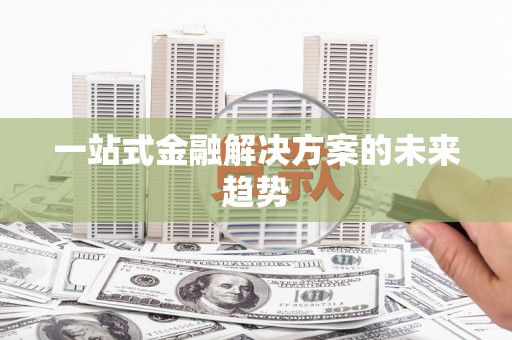 工农一站式金融解决方案的未来趋势