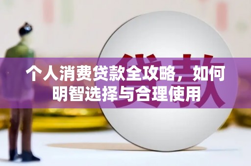 工农个人消费贷款全攻略，如何明智选择与合理使用