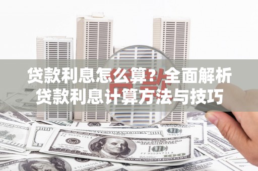 工农贷款利息怎么算？全面解析贷款利息计算方法与技巧