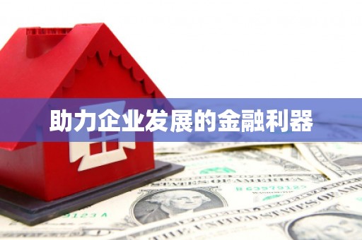 工农助力企业发展的金融利器